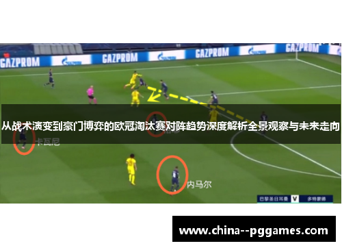 从战术演变到豪门博弈的欧冠淘汰赛对阵趋势深度解析全景观察与未来走向