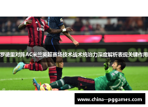 罗德里对阵AC米兰英超赛场技术战术统治力深度解析表现关键作用