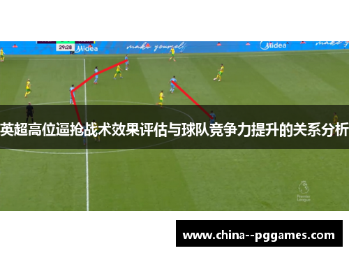 英超高位逼抢战术效果评估与球队竞争力提升的关系分析 英超高位逼抢战术效果评估与球队竞争力提升的关系分析