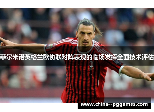 菲尔米诺英格兰欧协联对阵表现的临场发挥全面技术评估