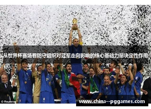 从世界杯赛场看防守组织对冠军走向影响的核心基础力量决定性作用