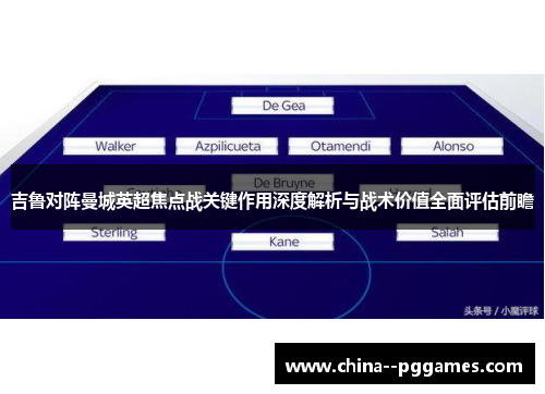 吉鲁对阵曼城英超焦点战关键作用深度解析与战术价值全面评估前瞻
