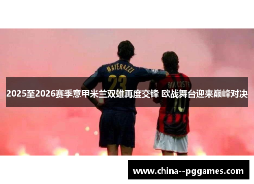 2025至2026赛季意甲米兰双雄再度交锋 欧战舞台迎来巅峰对决