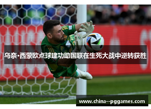 乌奈·西蒙欧点球建功助国联在生死大战中逆转获胜