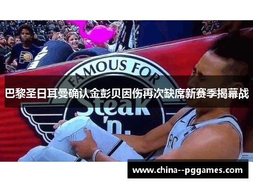 巴黎圣日耳曼确认金彭贝因伤再次缺席新赛季揭幕战 巴黎圣日耳曼确认金彭贝因伤再次缺席新赛季揭幕战