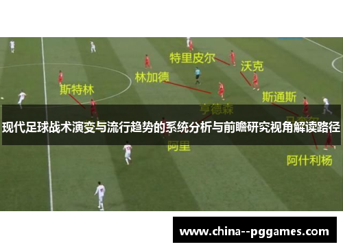 现代足球战术演变与流行趋势的系统分析与前瞻研究视角解读路径 现代足球战术演变与流行趋势的系统分析与前瞻研究视角解读路径