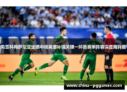 免签科梅萨尼亚坐镇中场黄潜补强关键一环新赛季阵容深度再升级